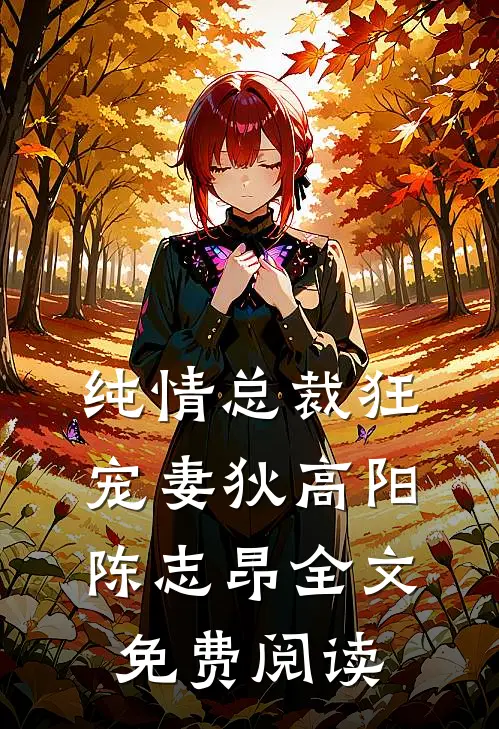 纯情总裁狂宠妻狄高阳陈志昂全文免费阅读