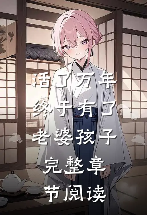 活了万年终于有了老婆孩子完整章节阅读