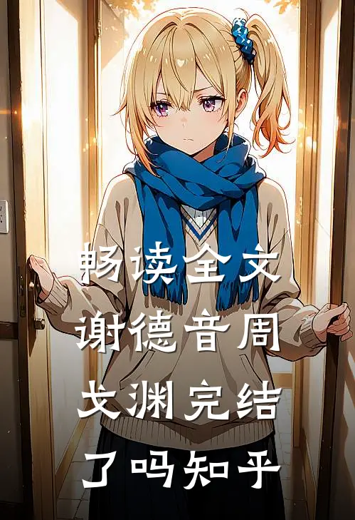 畅读全文谢德音周戈渊完结了吗知乎