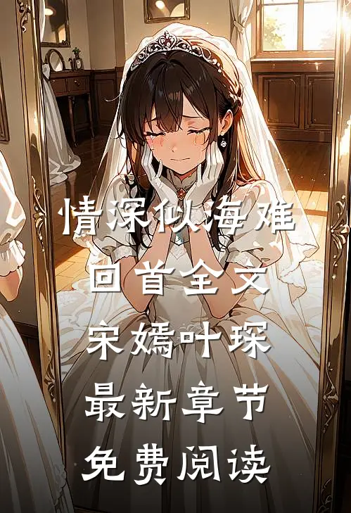 情深似海难回首全文宋嫣叶琛最新章节免费阅读