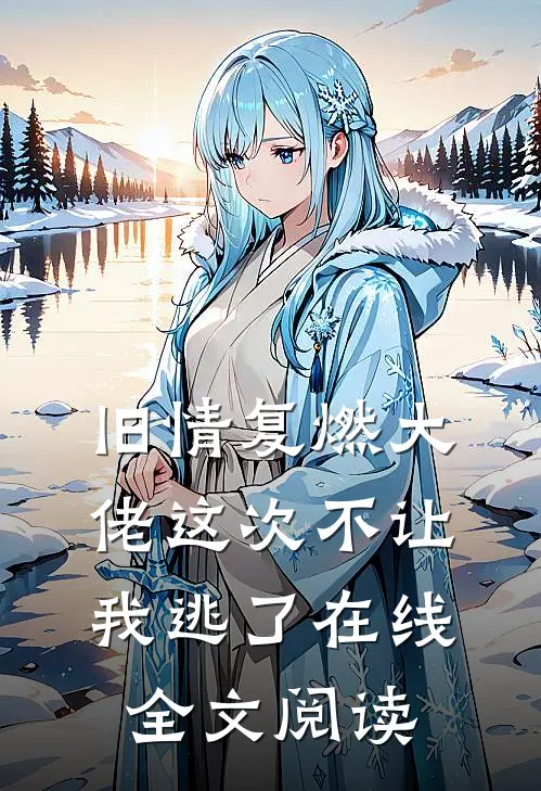 旧情复燃大佬这次不让我逃了在线全文阅读