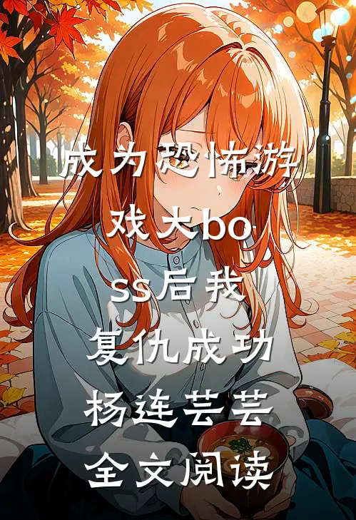 成为恐怖游戏大boss后我复仇成功杨连芸芸全文阅读