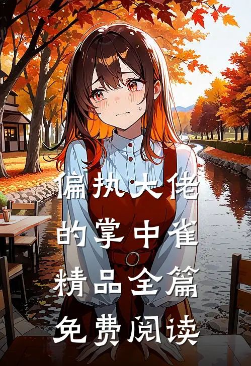 偏执大佬的掌中雀精品全篇免费阅读