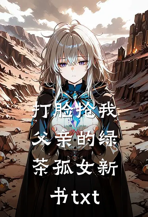 打脸抢我父亲的绿茶孤女新书txt