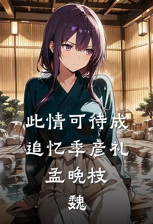 此情可待成追忆季彦礼,孟晚枝,魏