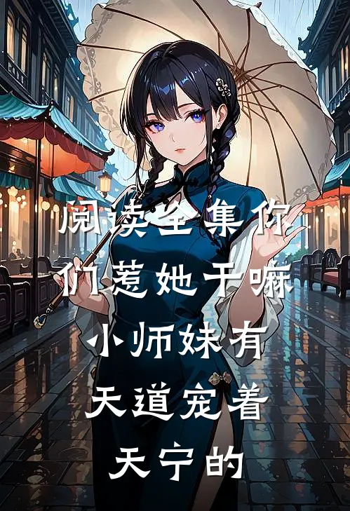 阅读全集你们惹她干嘛,小师妹有天道宠着天宁的
