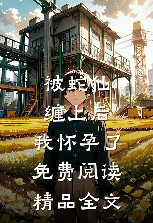 被蛇仙缠上后,我怀孕了免费阅读精品全文