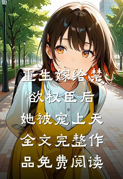 重生嫁给禁欲权臣后,她被宠上天全文完整作品免费阅读
