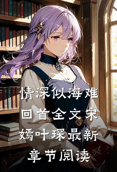 情深似海难回首全文宋嫣叶琛最新章节阅读