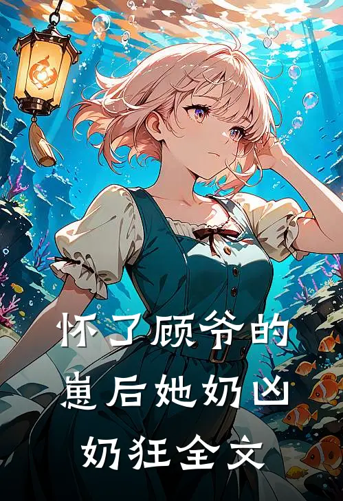 怀了顾爷的崽后她奶凶奶狂全文
