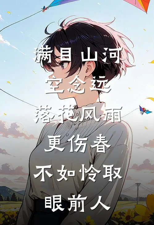满目山河空念远,落花风雨更伤春,不如怜取眼前人