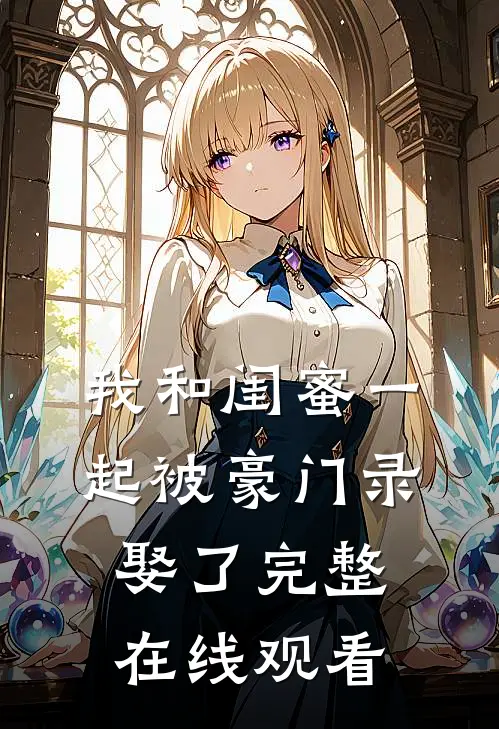 我和闺蜜一起被豪门录娶了完整在线观看