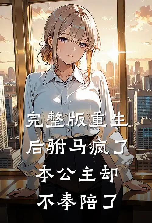 完整版重生后驸马疯了本公主却不奉陪了