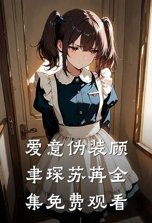爱意伪装顾聿琛苏苒全集免费观看