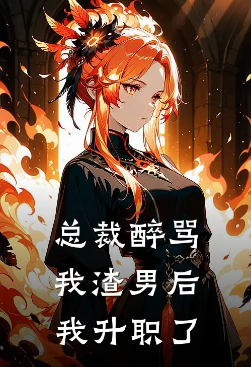 总裁醉骂我渣男后，我升职了