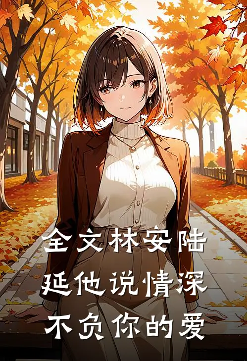 全文林安陆延他说情深不负你的爱