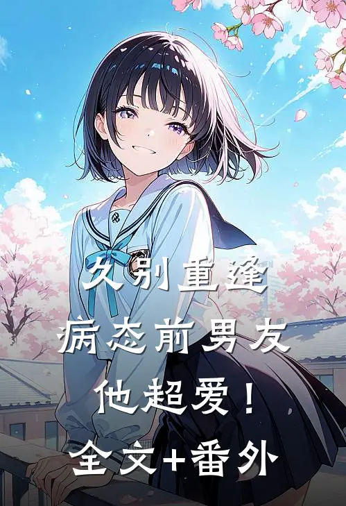 久别重逢，病态前男友他超爱！全文+番外