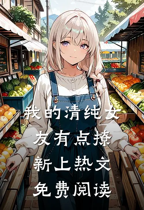 我的清纯女友有点撩新上热文免费阅读