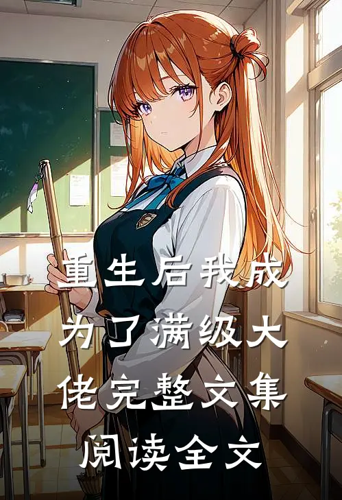 重生后我成为了满级大佬完整文集阅读全文