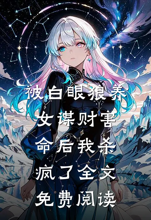被白眼狼养女谋财害命后我杀疯了全文免费阅读