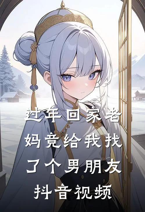 过年回家老妈竟给我找了个男朋友抖音视频