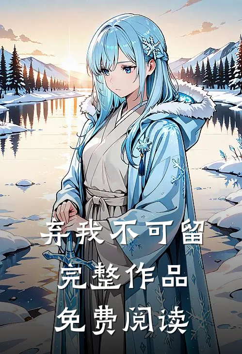 弃我不可留完整作品免费阅读
