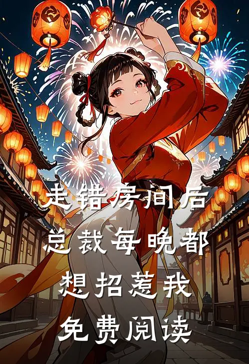 走错房间后总裁每晚都想招惹我免费阅读