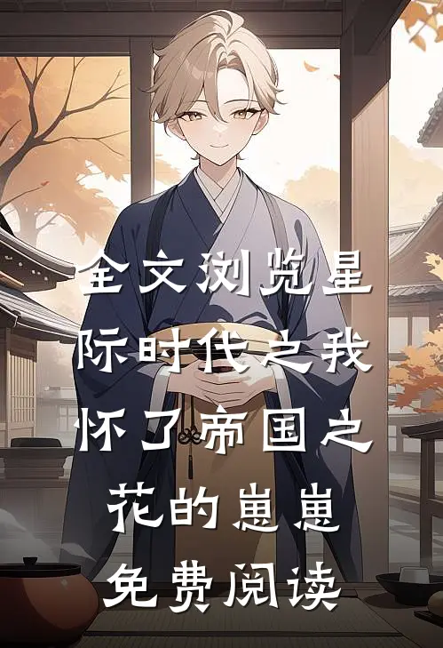 全文浏览星际时代之我怀了帝国之花的崽崽免费阅读