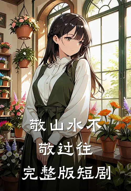 敬山水不敬过往,完整版短剧
