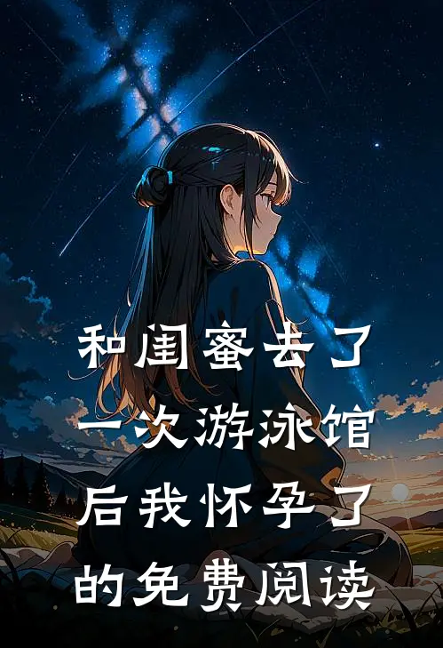 和闺蜜去了一次游泳馆后我怀孕了的免费阅读