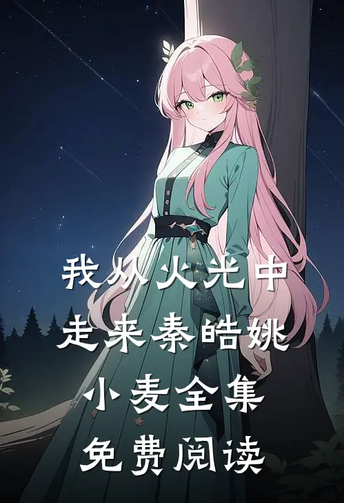 我从火光中走来秦皓姚小麦全集免费阅读