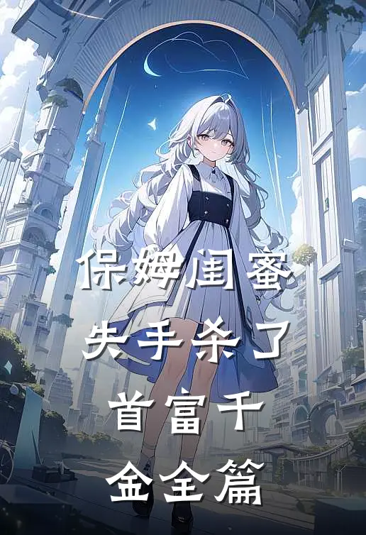 保姆闺蜜失手杀了首富千金全篇