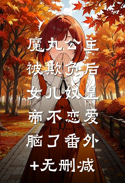 魔丸公主被欺负后，女儿奴皇帝不恋爱脑了番外+无删减