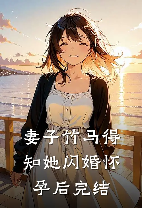 妻子竹马得知她闪婚怀孕后完结