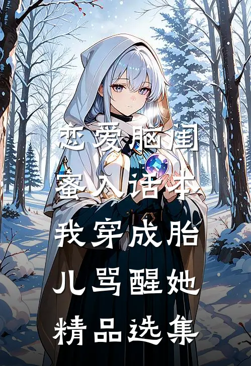 恋爱脑闺蜜入话本，我穿成胎儿骂醒她精品选集