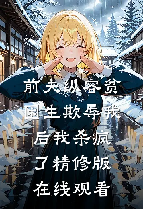 前夫纵容贫困生欺辱我后我杀疯了精修版在线观看