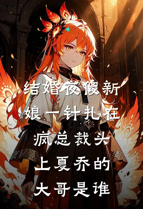 结婚夜傻新娘一针扎在疯总裁头上夏乔的大哥是谁