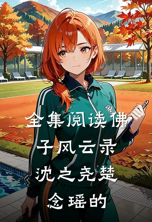 全集阅读佛子风云录,沈之尧楚念瑶的