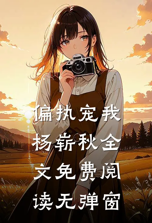 偏执宠我杨崭秋全文免费阅读无弹窗
