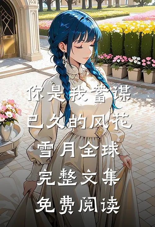 你是我蓄谋已久的风花雪月全球完整文集免费阅读