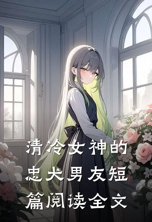 清冷女神的忠犬男友短篇阅读全文