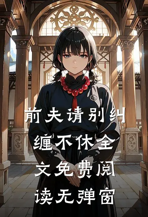 前夫请别纠缠不休全文免费阅读无弹窗