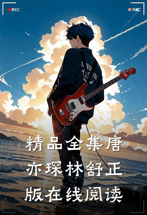精品全集唐亦琛林舒正版在线阅读