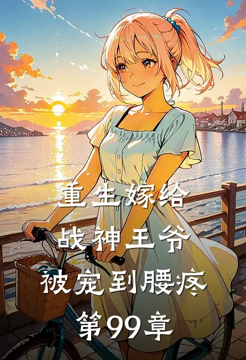 重生嫁给战神王爷,被宠到腰疼 第99章