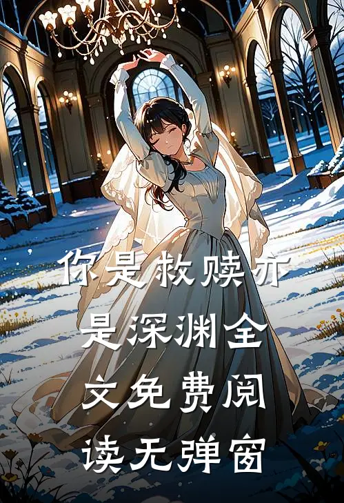 你是救赎亦是深渊全文免费阅读无弹窗
