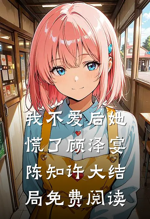 我不爱后她慌了顾泽宴陈知许大结局免费阅读