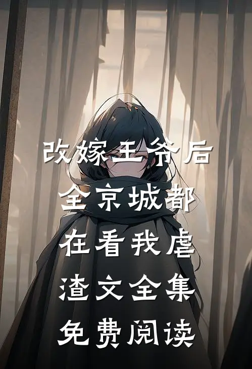 改嫁王爷后全京城都在看我虐渣文全集免费阅读
