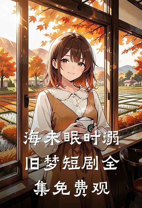 海未眠时溺旧梦短剧全集免费观