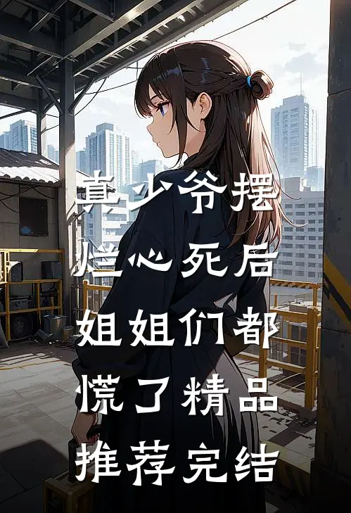 真少爷摆烂心死后,姐姐们都慌了精品推荐完结