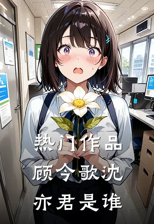热门作品顾今歌沈亦君是谁